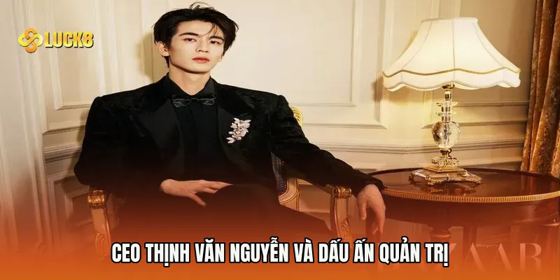CEO Thịnh Văn Nguyễn và dấu ấn quản trị